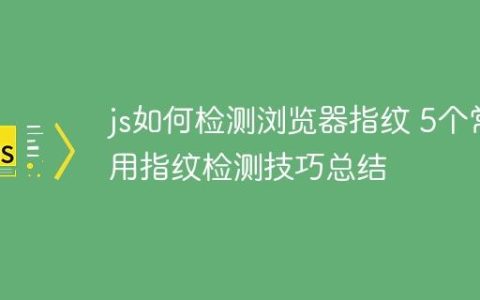 js如何检测浏览器指纹 5个常用指纹检测技巧总结
