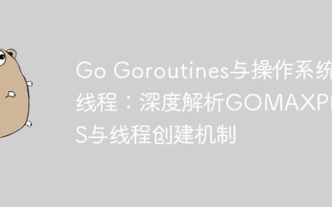 Go Goroutines与操作系统线程：深度解析GOMAXPROCS与线程创建机制