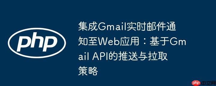 集成gmail实时邮件通知至web应用:基于gmail api的推送与拉取策略
