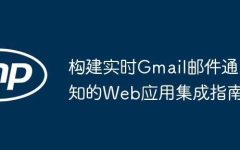 构建实时Gmail邮件通知的Web应用集成指南