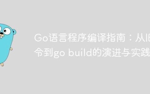 Go语言程序编译指南：从旧指令到go build的演进与实践