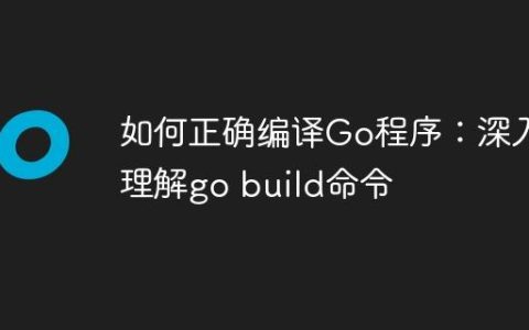 如何正确编译Go程序：深入理解go build命令