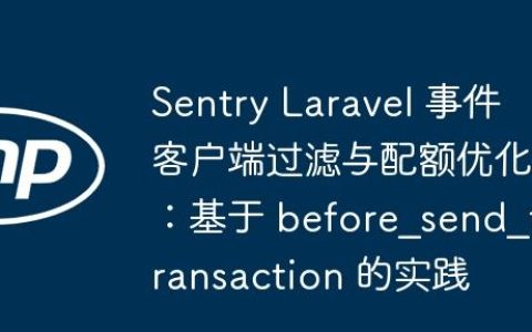 Sentry Laravel 事件客户端过滤与配额优化：基于 before_send_transaction 的实践