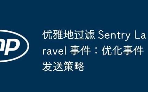 优雅地过滤 Sentry Laravel 事件：优化事件发送策略