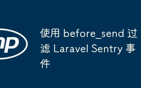 使用 before_send 过滤 Laravel Sentry 事件