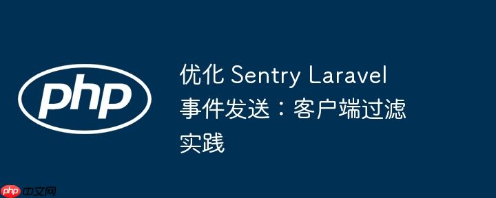 优化 sentry laravel 事件发送:客户端过滤实践