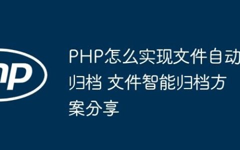 PHP怎么实现文件自动归档 文件智能归档方案分享