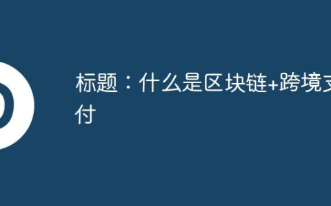 什么是区块链+跨境支付