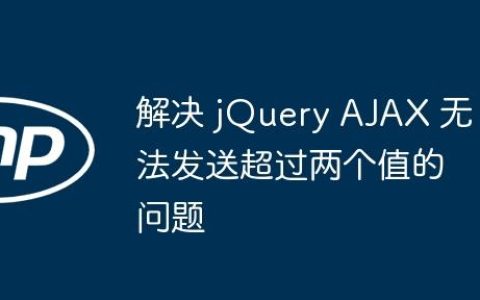 解决 jQuery AJAX 无法发送超过两个值的问题