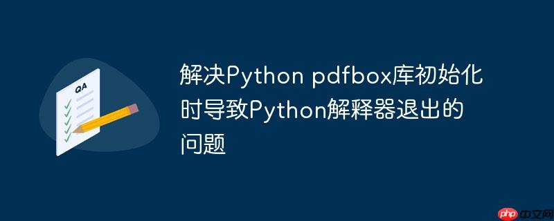 解决python pdfbox库初始化时导致python解释器退出的问题