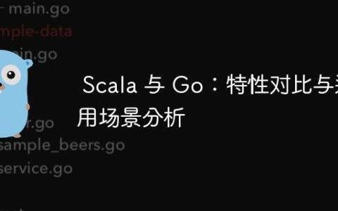 Scala 与 Go：特性对比与适用场景分析