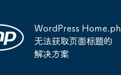 WordPress Home.php 无法获取页面标题的解决方案