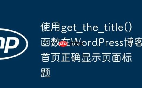 使用get_the_title()函数在WordPress博客首页正确显示页面标题