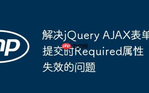 解决jQuery AJAX表单提交时Required属性失效的问题