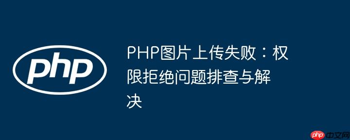 php图片上传失败:权限拒绝问题排查与解决