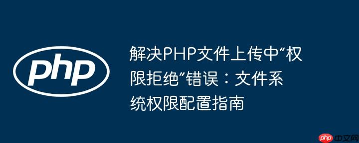 解决PHP文件上传中“权限拒绝”错误:文件系统权限配置指南