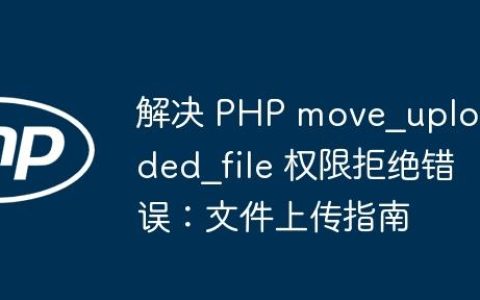 解决 PHP move_uploaded_file 权限拒绝错误：文件上传指南