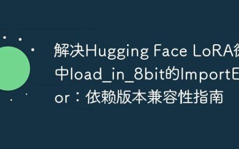 解决Hugging Face LoRA微调中load_in_8bit的ImportError：依赖版本兼容性指南