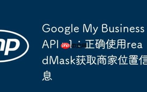 Google My Business API v1：正确使用readMask获取商家位置信息