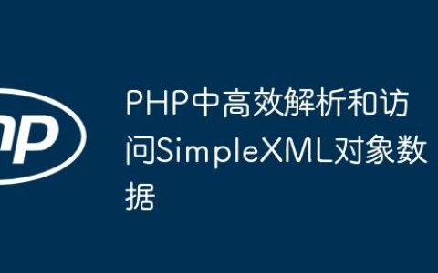 PHP中高效解析和访问SimpleXML对象数据