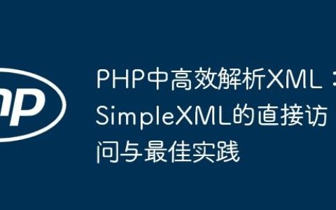 PHP中高效解析XML：SimpleXML的直接访问与最佳实践
