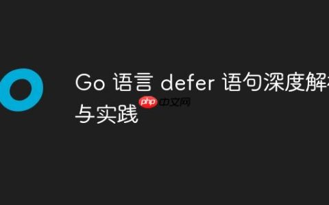 Go 语言 defer 语句深度解析与实践
