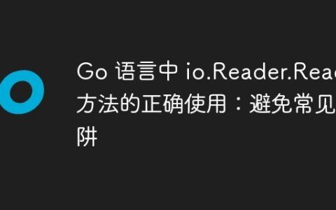 Go 语言中 io.Reader.Read 方法的正确使用：避免常见陷阱