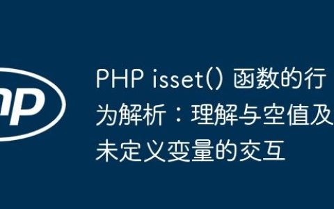 PHP isset() 函数的行为解析：理解与空值及未定义变量的交互