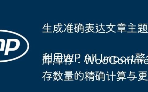 生成准确表达文章主题的标题
利用WP All Import整合多仓库库存：WooCommerce产品库存数量的精确计算与更新