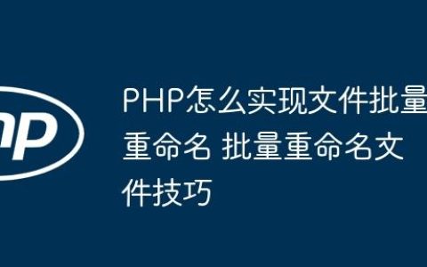 PHP怎么实现文件批量重命名 批量重命名文件技巧