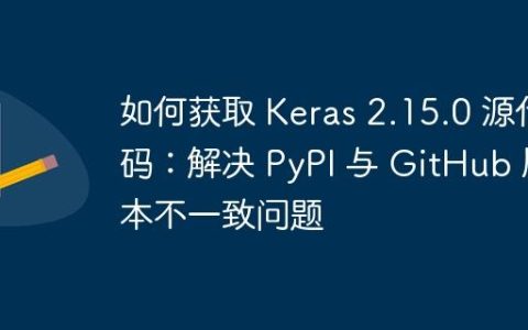 如何获取 Keras 2.15.0 源代码：解决 PyPI 与 GitHub 版本不一致问题