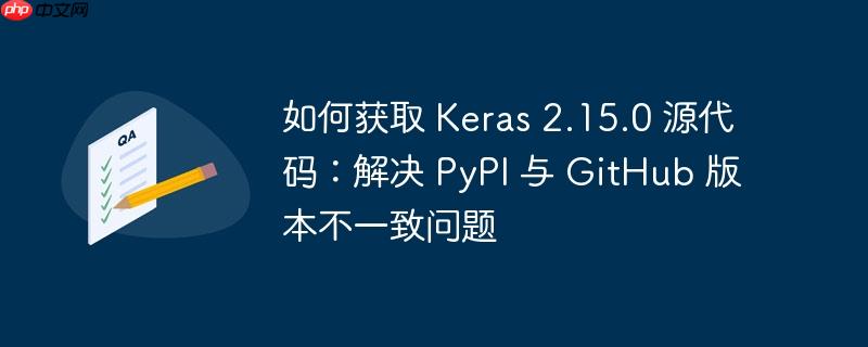 如何获取 keras 2.15.0 源代码:解决 pypi 与 github 版本不一致问题