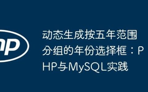 动态生成按五年范围分组的年份选择框：PHP与MySQL实践
