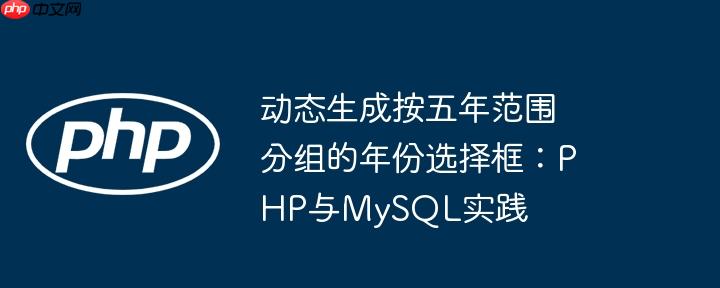 动态生成按五年范围分组的年份选择框:php与mysql实践
