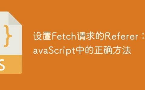 设置Fetch请求的Referer：JavaScript中的正确方法