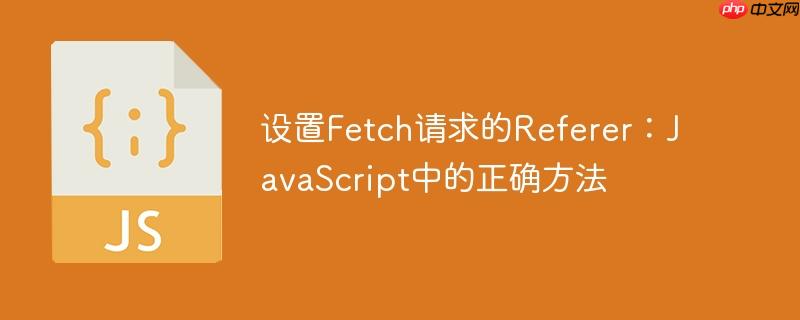 设置fetch请求的referer:javascript中的正确方法