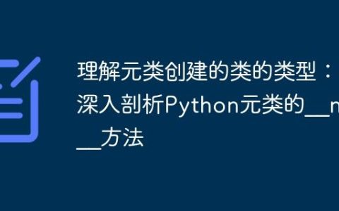 理解元类创建的类的类型：深入剖析Python元类的__new__方法