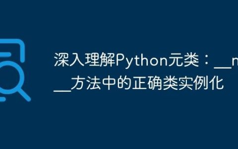 深入理解Python元类：__new__方法中的正确类实例化