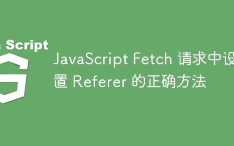 JavaScript Fetch 请求中设置 Referer 的正确方法