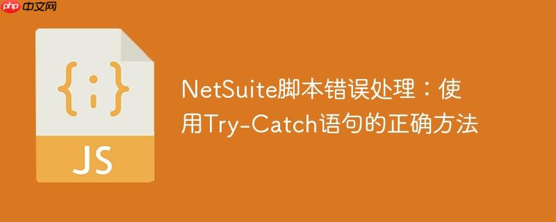netsuite脚本错误处理:使用try-catch语句的正确方法