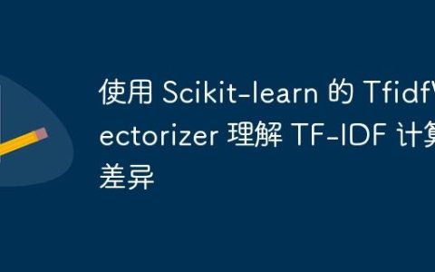 使用 Scikit-learn 的 TfidfVectorizer 理解 TF-IDF 计算差异