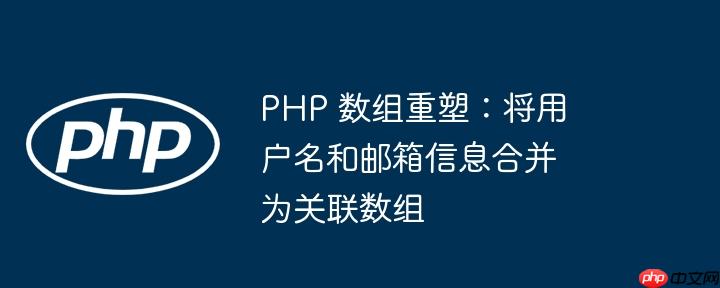 php 数组重塑:将用户名和邮箱信息合并为关联数组