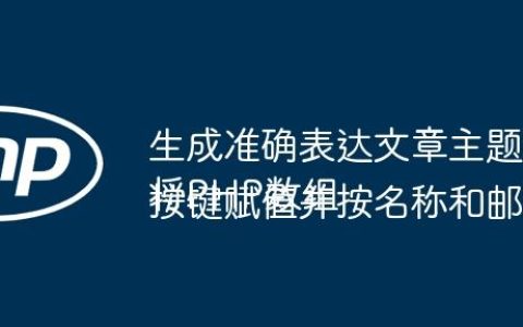生成准确表达文章主题的标题
将PHP数组按键赋值并按名称和邮箱分组