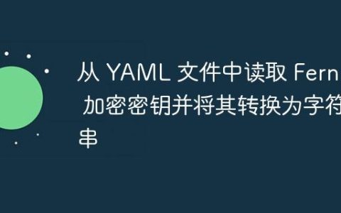从 YAML 文件中读取 Fernet 加密密钥并将其转换为字符串