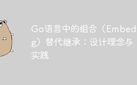 Go语言中的组合（Embedding）替代继承：设计理念与实践