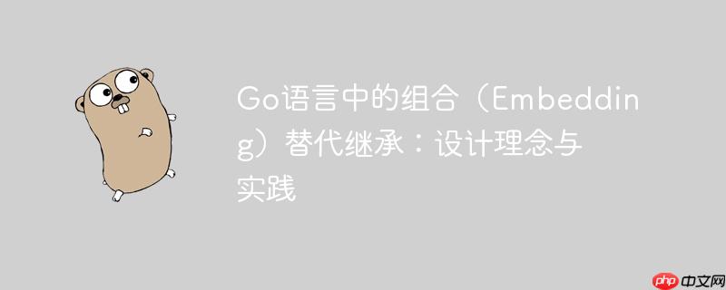 go语言中的组合(embedding)替代继承:设计理念与实践