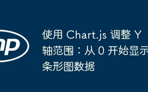 使用 Chart.js 调整 Y 轴范围：从 0 开始显示条形图数据