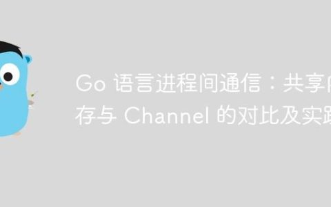 Go 语言进程间通信：共享内存与 Channel 的对比及实践