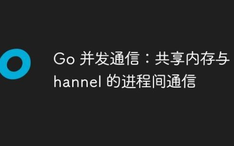 Go 并发通信：共享内存与 Channel 的进程间通信