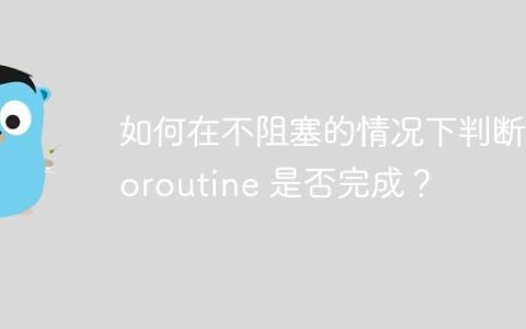 如何在不阻塞的情况下判断 Goroutine 是否完成？
